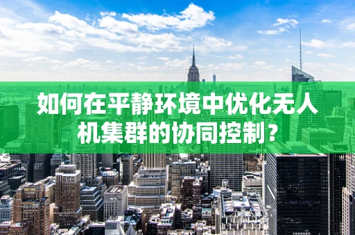 如何在平静环境中优化无人机集群的协同控制？