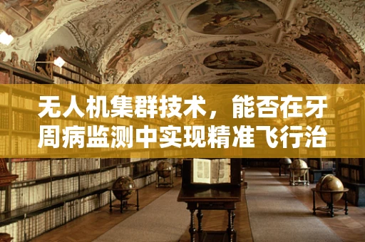无人机集群技术，能否在牙周病监测中实现精准飞行治疗？