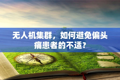 无人机集群，如何避免偏头痛患者的不适？