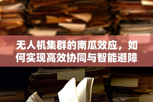 无人机集群的南瓜效应，如何实现高效协同与智能避障？
