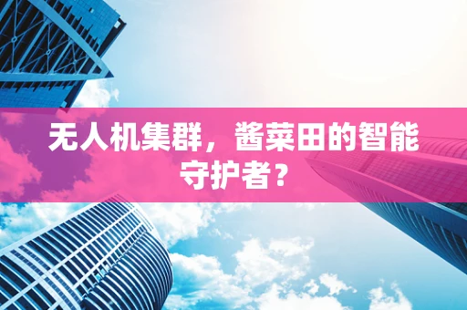 无人机集群，酱菜田的智能守护者？