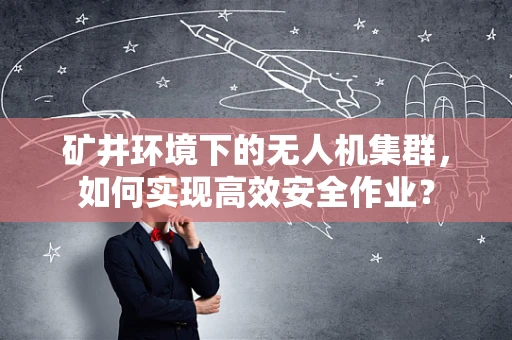 矿井环境下的无人机集群，如何实现高效安全作业？