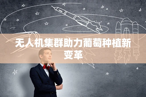 无人机集群助力葡萄种植新变革