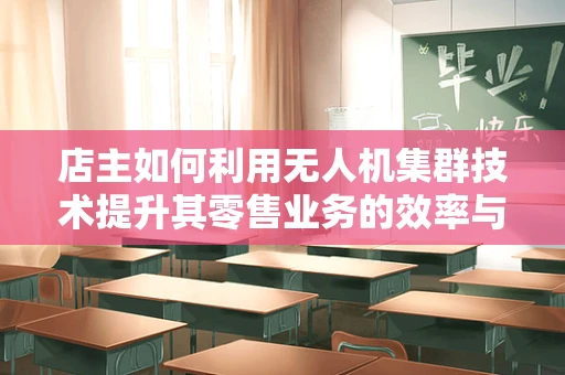 店主如何利用无人机集群技术提升其零售业务的效率与安全性？