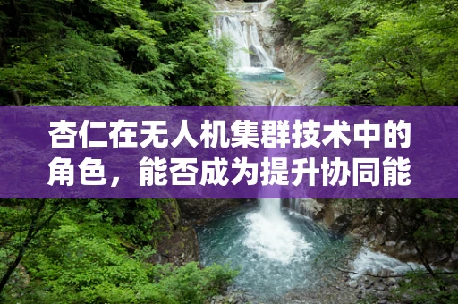 杏仁在无人机集群技术中的角色，能否成为提升协同能力的关键？