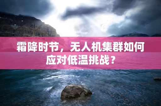 霜降时节，无人机集群如何应对低温挑战？