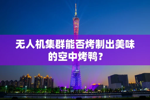 无人机集群能否烤制出美味的空中烤鸭？