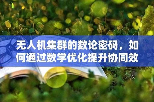 无人机集群的数论密码，如何通过数学优化提升协同效率？