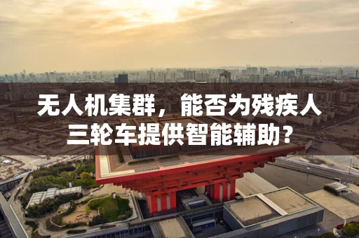 无人机集群，能否为残疾人三轮车提供智能辅助？