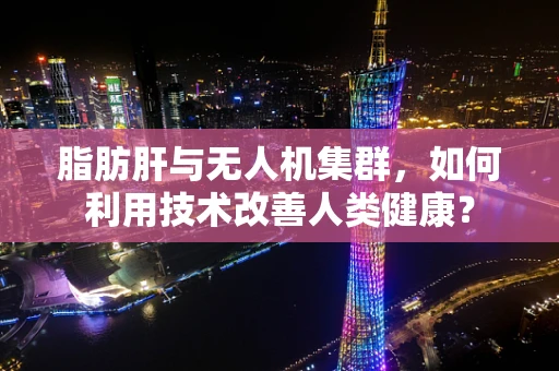 脂肪肝与无人机集群，如何利用技术改善人类健康？