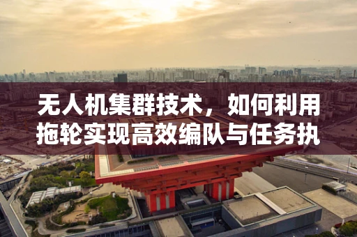无人机集群技术，如何利用拖轮实现高效编队与任务执行？