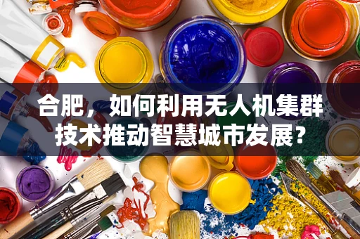 合肥，如何利用无人机集群技术推动智慧城市发展？