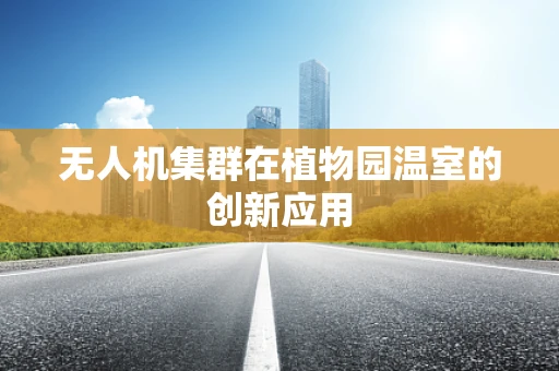 无人机集群在植物园温室的创新应用