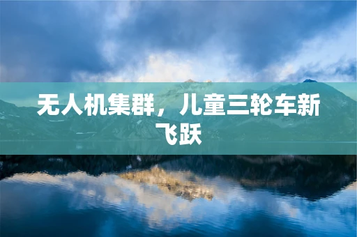 无人机集群，儿童三轮车新飞跃