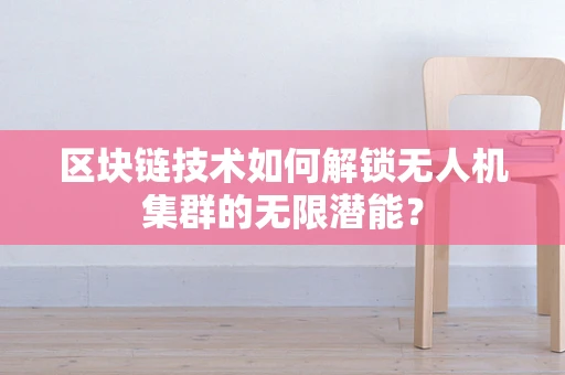区块链技术如何解锁无人机集群的无限潜能？