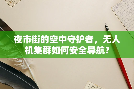 夜市街的空中守护者，无人机集群如何安全导航？