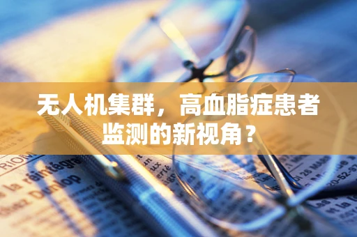 无人机集群，高血脂症患者监测的新视角？