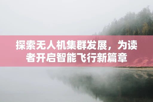 探索无人机集群发展，为读者开启智能飞行新篇章