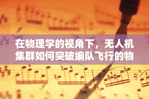 在物理学的视角下，无人机集群如何突破编队飞行的物理极限？