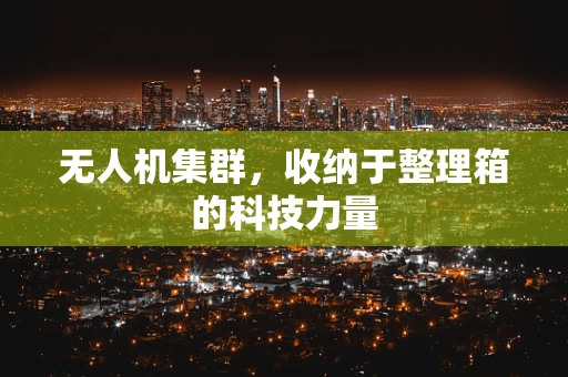 无人机集群，收纳于整理箱的科技力量