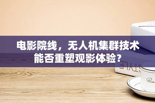 电影院线，无人机集群技术能否重塑观影体验？