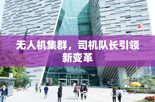 无人机集群，司机队长引领新变革