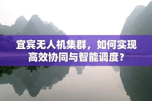 宜宾无人机集群，如何实现高效协同与智能调度？