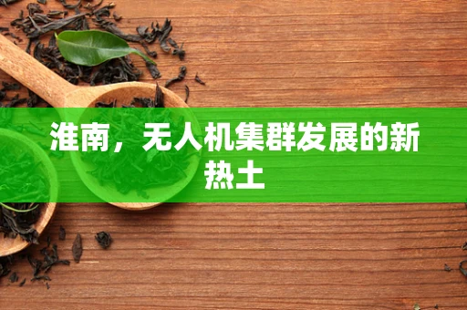 淮南，无人机集群发展的新热土