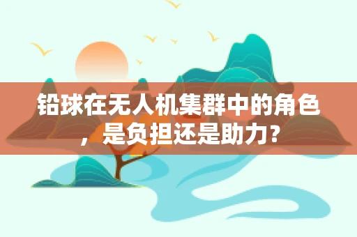 铅球在无人机集群中的角色，是负担还是助力？