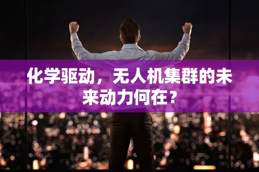 化学驱动，无人机集群的未来动力何在？