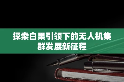 探索白果引领下的无人机集群发展新征程