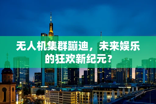 无人机集群蹦迪，未来娱乐的狂欢新纪元？