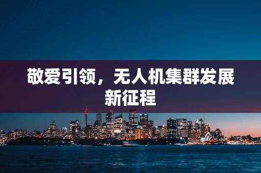 敬爱引领，无人机集群发展新征程