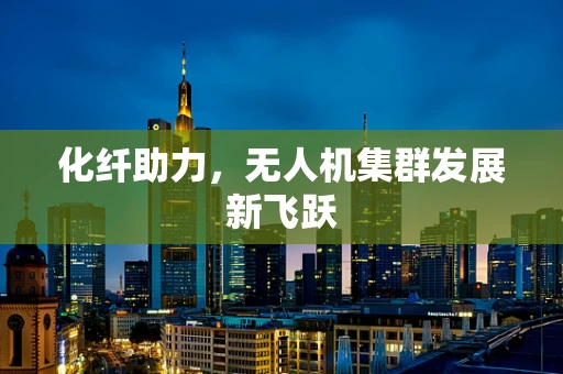 化纤助力，无人机集群发展新飞跃