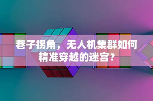 巷子拐角，无人机集群如何精准穿越的迷宫？