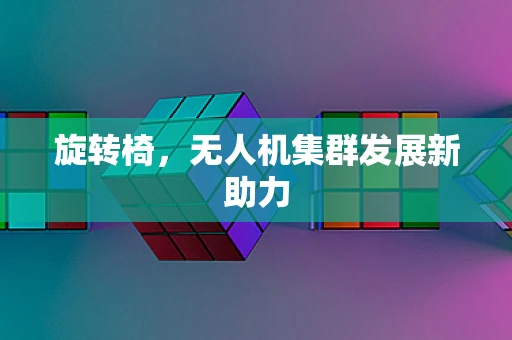 旋转椅，无人机集群发展新助力