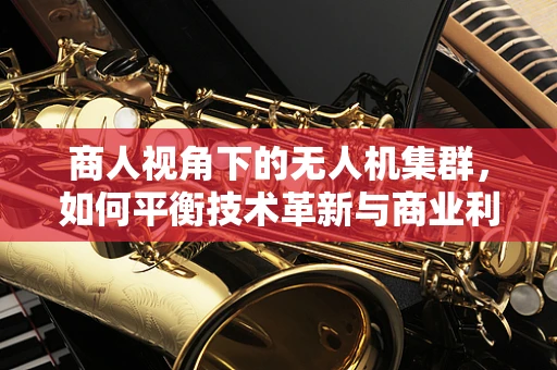商人视角下的无人机集群，如何平衡技术革新与商业利益的微妙平衡？