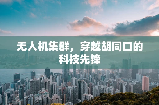 无人机集群，穿越胡同口的科技先锋