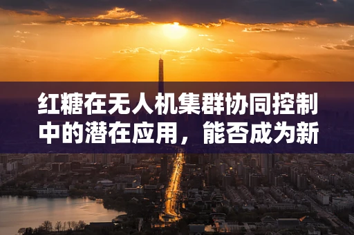 红糖在无人机集群协同控制中的潜在应用，能否成为新‘燃料’？
