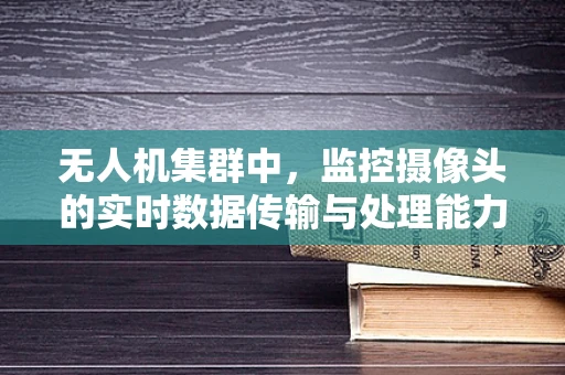 无人机集群中，监控摄像头的实时数据传输与处理能力如何平衡？