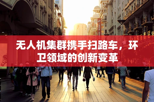 无人机集群携手扫路车，环卫领域的创新变革