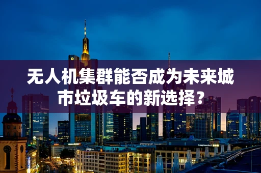 无人机集群能否成为未来城市垃圾车的新选择？