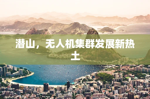 潜山，无人机集群发展新热土