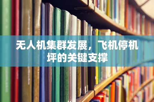 无人机集群发展，飞机停机坪的关键支撑