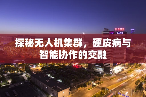 探秘无人机集群，硬皮病与智能协作的交融