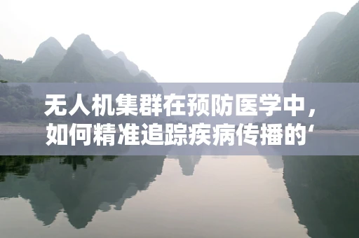无人机集群在预防医学中，如何精准追踪疾病传播的‘隐形之手’？