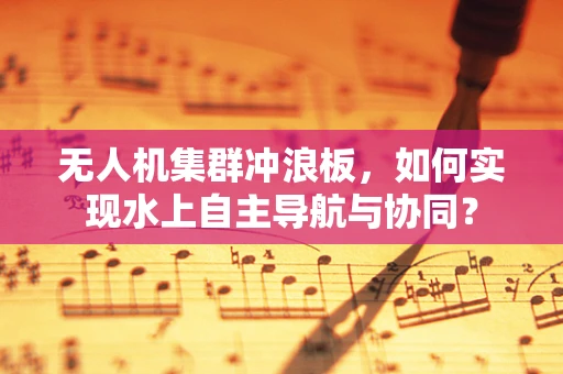 无人机集群冲浪板，如何实现水上自主导航与协同？