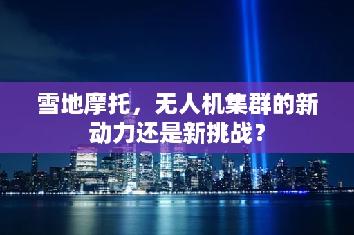 雪地摩托，无人机集群的新动力还是新挑战？
