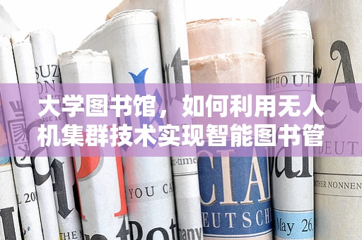 大学图书馆，如何利用无人机集群技术实现智能图书管理？