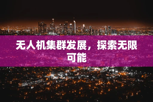 无人机集群发展，探索无限可能